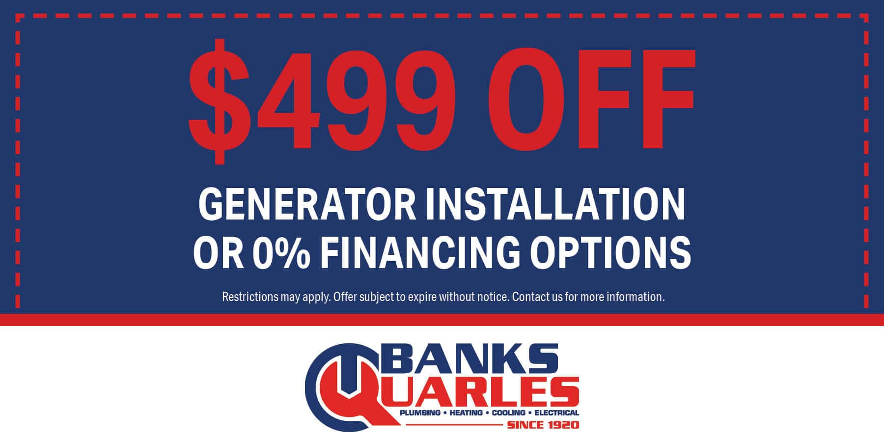 $499 off generator installation or 0% financing options. Offer subject to expire without warning. Contact us for details.